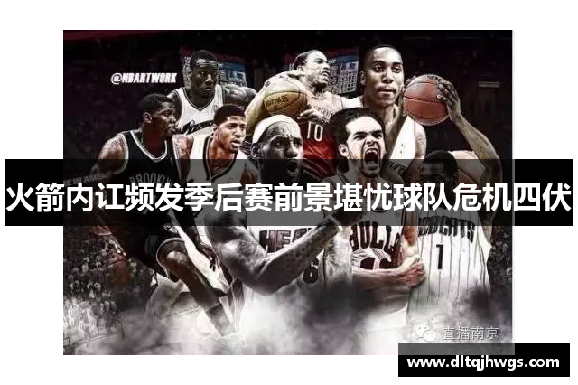 火箭内讧频发季后赛前景堪忧球队危机四伏