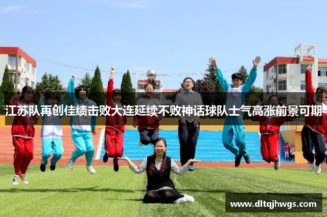 江苏队再创佳绩击败大连延续不败神话球队士气高涨前景可期