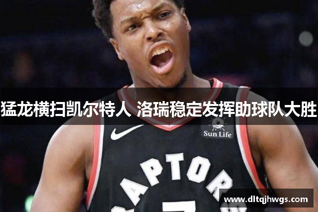 猛龙横扫凯尔特人 洛瑞稳定发挥助球队大胜