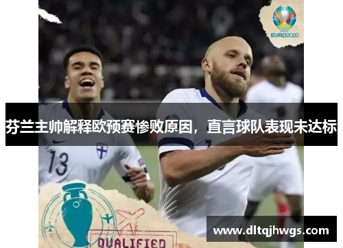 芬兰主帅解释欧预赛惨败原因，直言球队表现未达标
