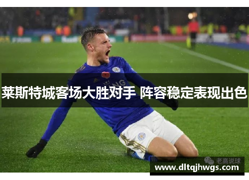 莱斯特城客场大胜对手 阵容稳定表现出色
