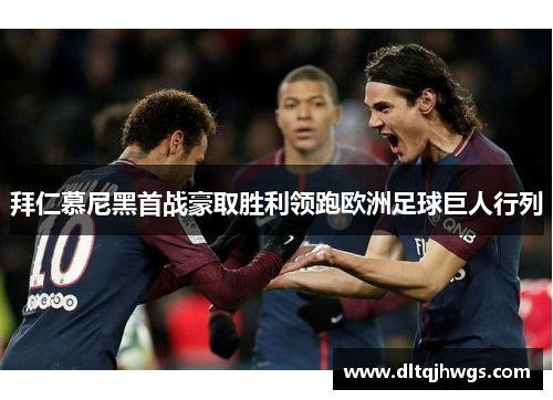 拜仁慕尼黑首战豪取胜利领跑欧洲足球巨人行列