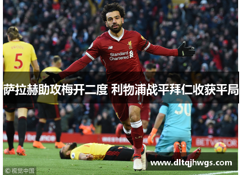 萨拉赫助攻梅开二度 利物浦战平拜仁收获平局