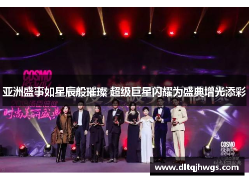 亚洲盛事如星辰般璀璨 超级巨星闪耀为盛典增光添彩
