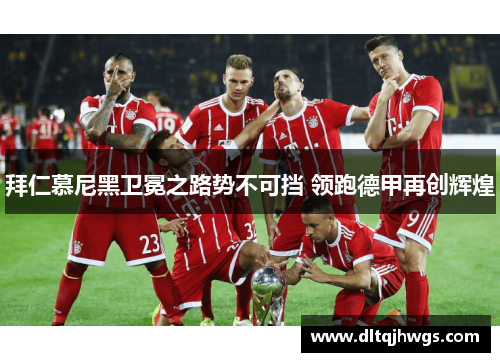 拜仁慕尼黑卫冕之路势不可挡 领跑德甲再创辉煌