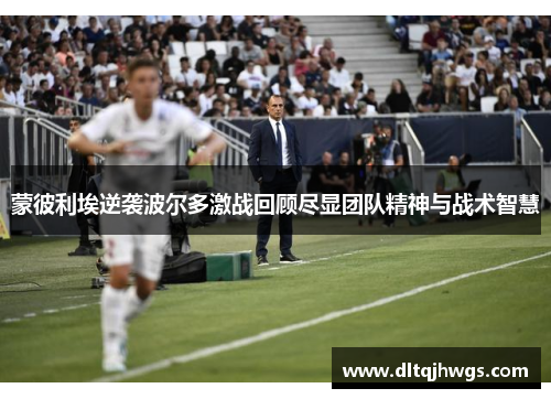 蒙彼利埃逆袭波尔多激战回顾尽显团队精神与战术智慧