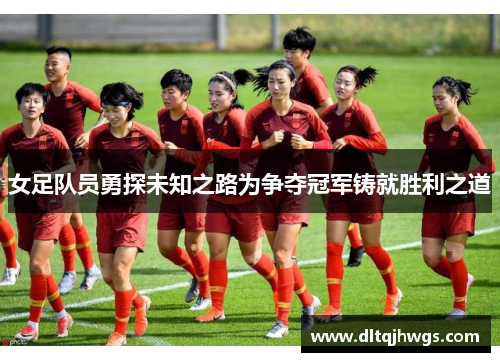 女足队员勇探未知之路为争夺冠军铸就胜利之道