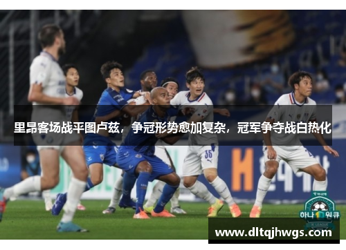 里昂客场战平图卢兹，争冠形势愈加复杂，冠军争夺战白热化