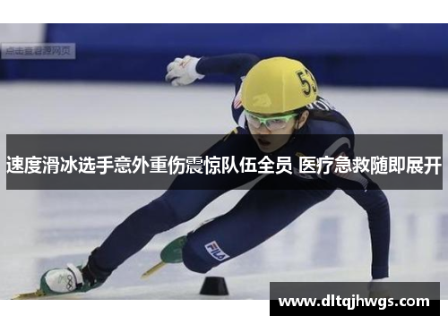 速度滑冰选手意外重伤震惊队伍全员 医疗急救随即展开