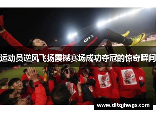运动员逆风飞扬震撼赛场成功夺冠的惊奇瞬间