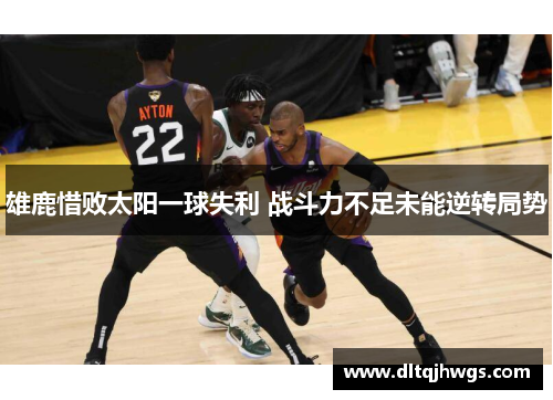 雄鹿惜败太阳一球失利 战斗力不足未能逆转局势