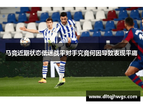 马竞近期状态低迷战平对手究竟何因导致表现平庸