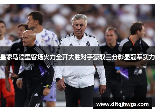 皇家马德里客场火力全开大胜对手豪取三分彰显冠军实力