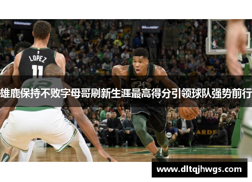 雄鹿保持不败字母哥刷新生涯最高得分引领球队强势前行