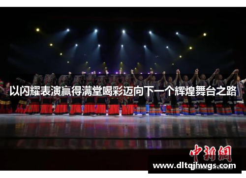 以闪耀表演赢得满堂喝彩迈向下一个辉煌舞台之路