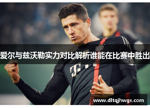 爱尔与兹沃勒实力对比解析谁能在比赛中胜出