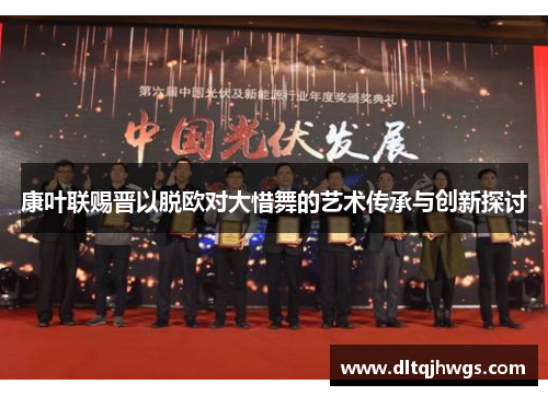 康叶联赐晋以脱欧对大惜舞的艺术传承与创新探讨