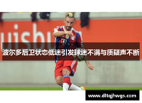 波尔多后卫状态低迷引发球迷不满与质疑声不断