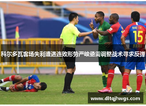 科尔多瓦客场失利遭遇连败形势严峻亟需调整战术寻求反弹
