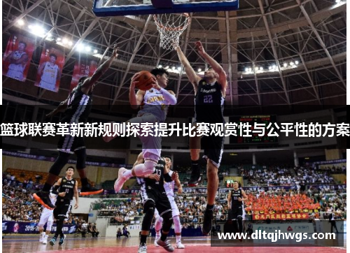 篮球联赛革新新规则探索提升比赛观赏性与公平性的方案