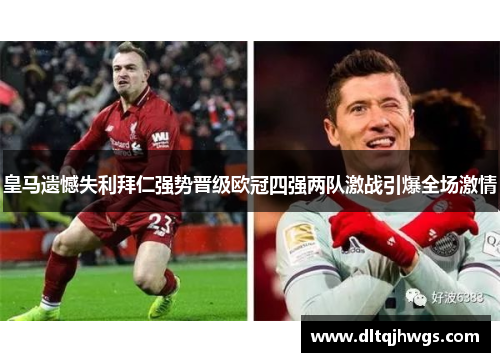皇马遗憾失利拜仁强势晋级欧冠四强两队激战引爆全场激情