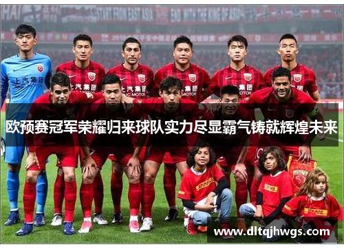 欧预赛冠军荣耀归来球队实力尽显霸气铸就辉煌未来