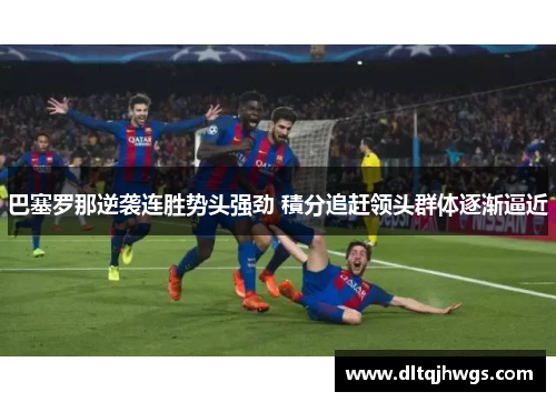 巴塞罗那逆袭连胜势头强劲 積分追赶领头群体逐渐逼近