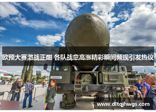 欧预大赛激战正酣 各队战意高涨精彩瞬间频现引发热议