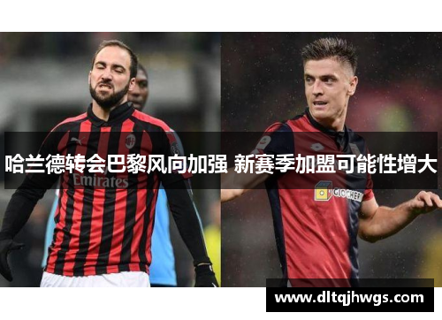 哈兰德转会巴黎风向加强 新赛季加盟可能性增大