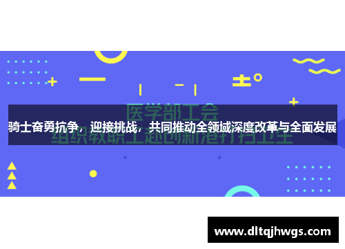 骑士奋勇抗争，迎接挑战，共同推动全领域深度改革与全面发展