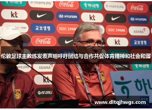 伦敦足球主教练发表声明呼吁团结与合作共促体育精神和社会和谐