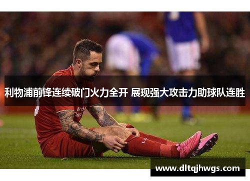 利物浦前锋连续破门火力全开 展现强大攻击力助球队连胜