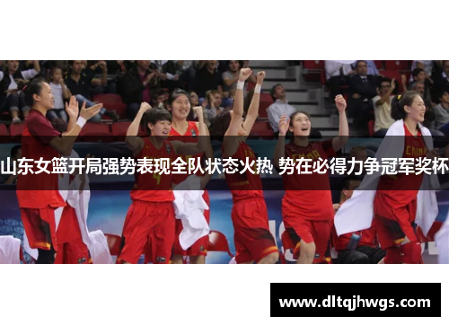 山东女篮开局强势表现全队状态火热 势在必得力争冠军奖杯
