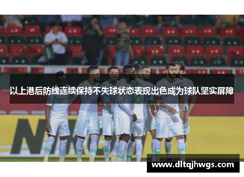 以上港后防线连续保持不失球状态表现出色成为球队坚实屏障