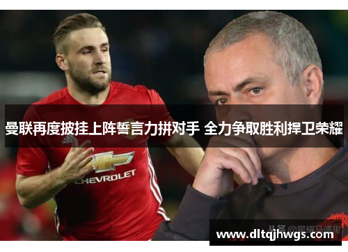 曼联再度披挂上阵誓言力拼对手 全力争取胜利捍卫荣耀