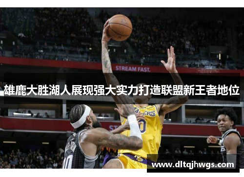 雄鹿大胜湖人展现强大实力打造联盟新王者地位